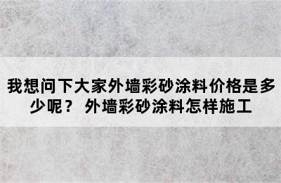 我想问下大家外墙彩砂涂料价格是多少呢？ 外墙彩砂涂料怎样施工